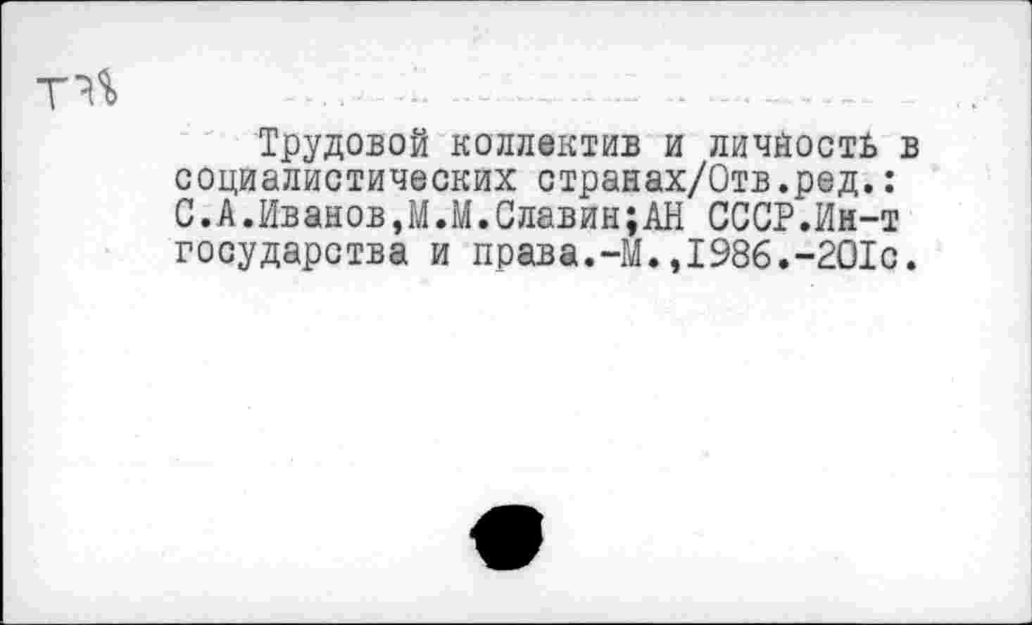 ﻿
Трудовой коллектив и личность в социалистических странах/Отв.ред.: С.А.Иванов,М.М.Славин;АН СССР.Ин-т государства и права.-М.,1986.-2О1с.